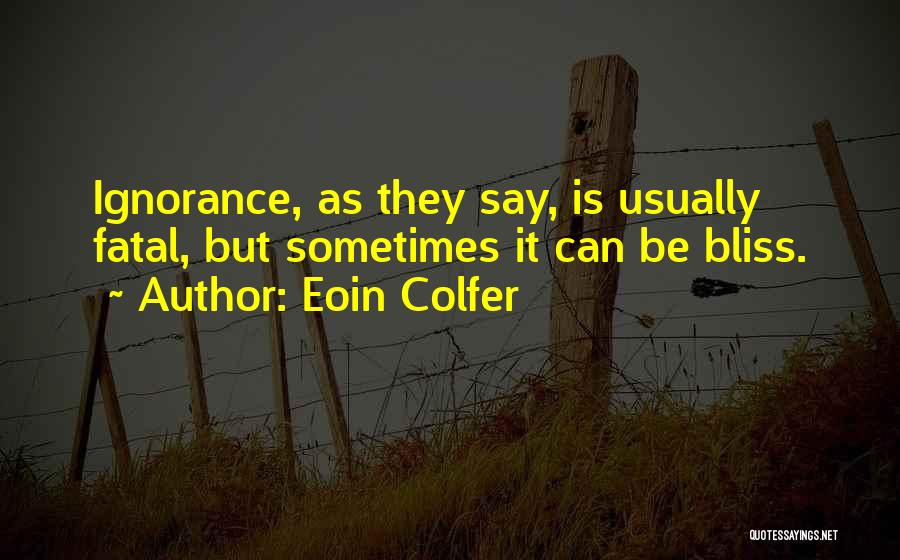 Eoin Colfer Quotes: Ignorance, As They Say, Is Usually Fatal, But Sometimes It Can Be Bliss.