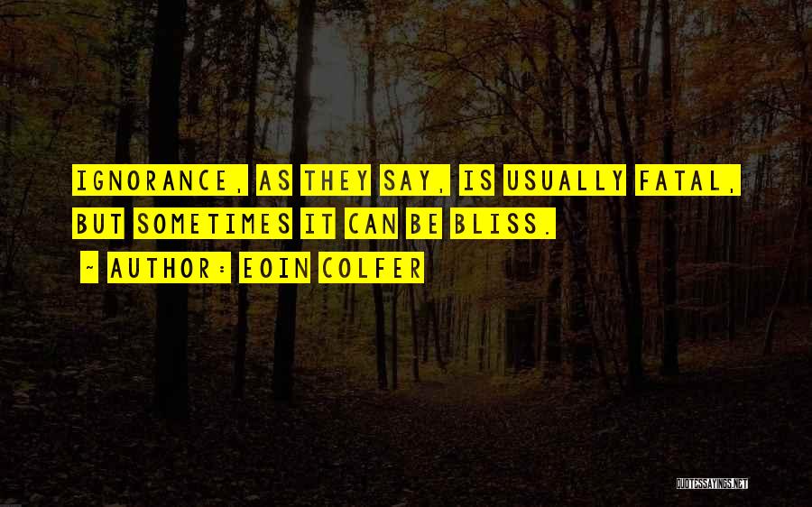 Eoin Colfer Quotes: Ignorance, As They Say, Is Usually Fatal, But Sometimes It Can Be Bliss.