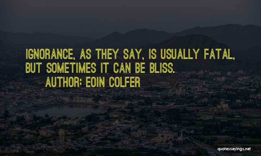 Eoin Colfer Quotes: Ignorance, As They Say, Is Usually Fatal, But Sometimes It Can Be Bliss.