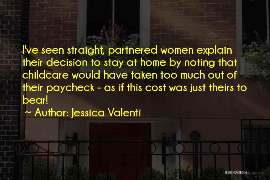 Jessica Valenti Quotes: I've Seen Straight, Partnered Women Explain Their Decision To Stay At Home By Noting That Childcare Would Have Taken Too