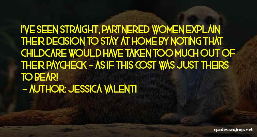 Jessica Valenti Quotes: I've Seen Straight, Partnered Women Explain Their Decision To Stay At Home By Noting That Childcare Would Have Taken Too