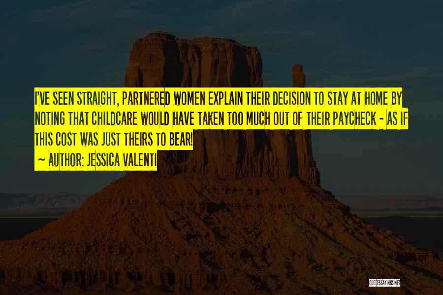 Jessica Valenti Quotes: I've Seen Straight, Partnered Women Explain Their Decision To Stay At Home By Noting That Childcare Would Have Taken Too