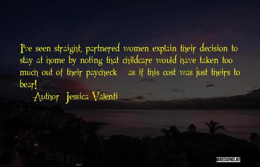 Jessica Valenti Quotes: I've Seen Straight, Partnered Women Explain Their Decision To Stay At Home By Noting That Childcare Would Have Taken Too
