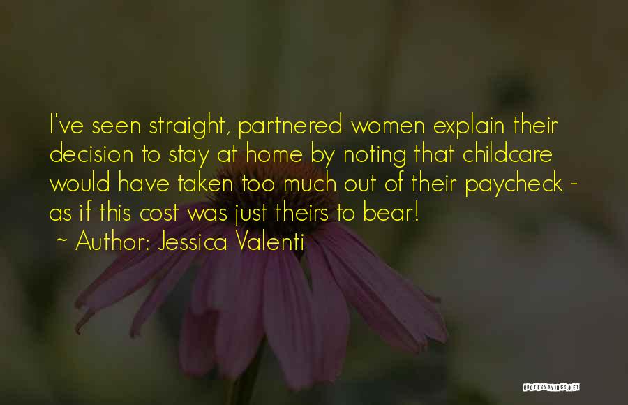 Jessica Valenti Quotes: I've Seen Straight, Partnered Women Explain Their Decision To Stay At Home By Noting That Childcare Would Have Taken Too