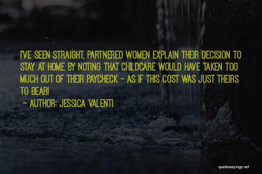 Jessica Valenti Quotes: I've Seen Straight, Partnered Women Explain Their Decision To Stay At Home By Noting That Childcare Would Have Taken Too