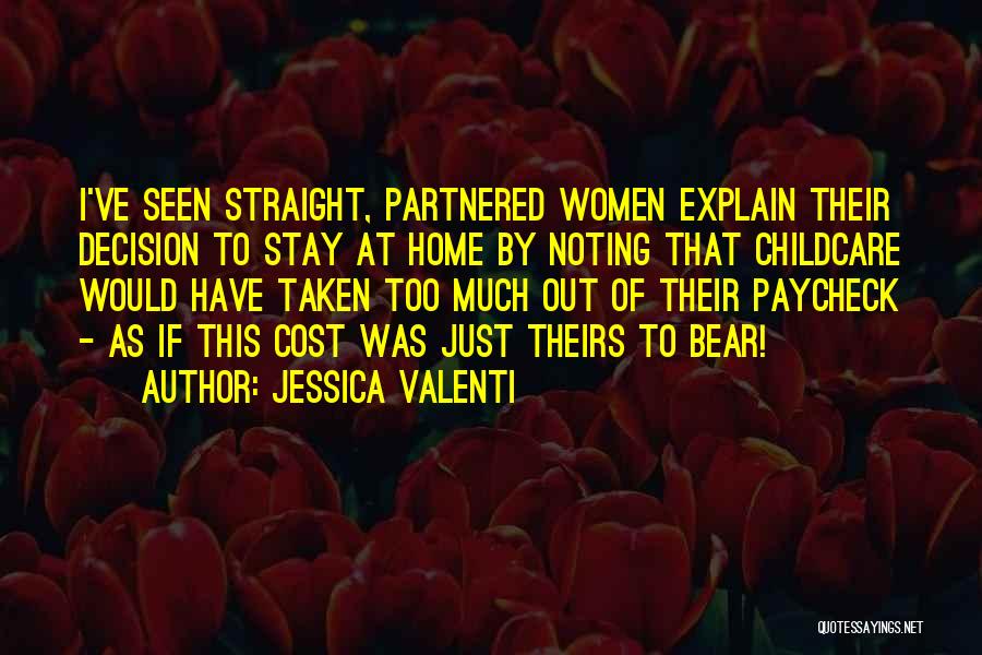 Jessica Valenti Quotes: I've Seen Straight, Partnered Women Explain Their Decision To Stay At Home By Noting That Childcare Would Have Taken Too
