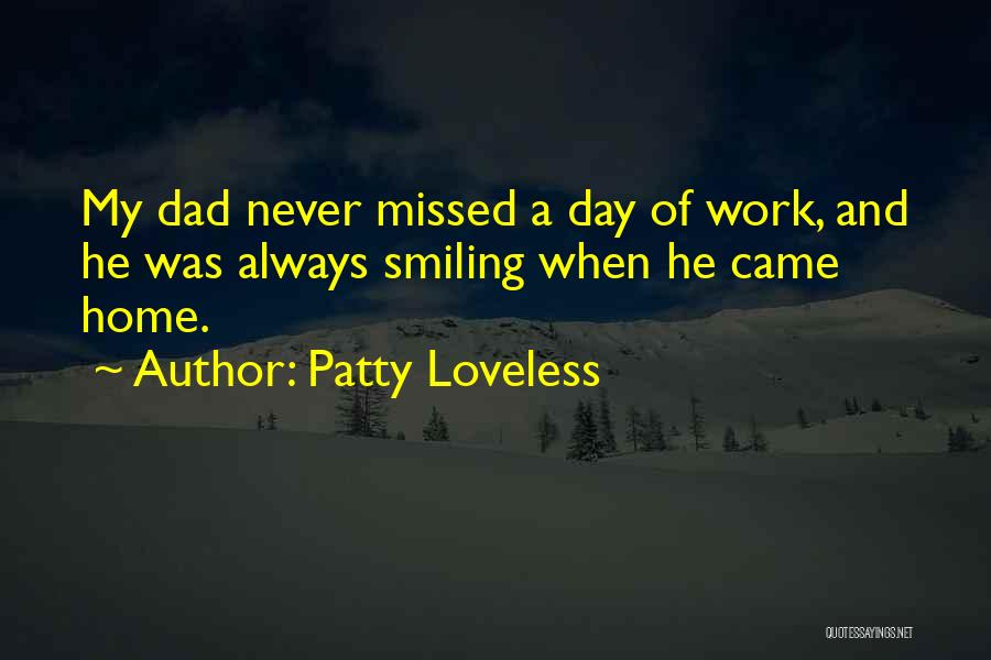 Patty Loveless Quotes: My Dad Never Missed A Day Of Work, And He Was Always Smiling When He Came Home.