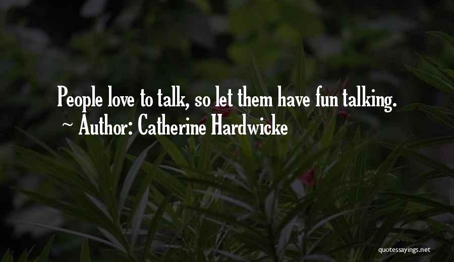 Catherine Hardwicke Quotes: People Love To Talk, So Let Them Have Fun Talking.