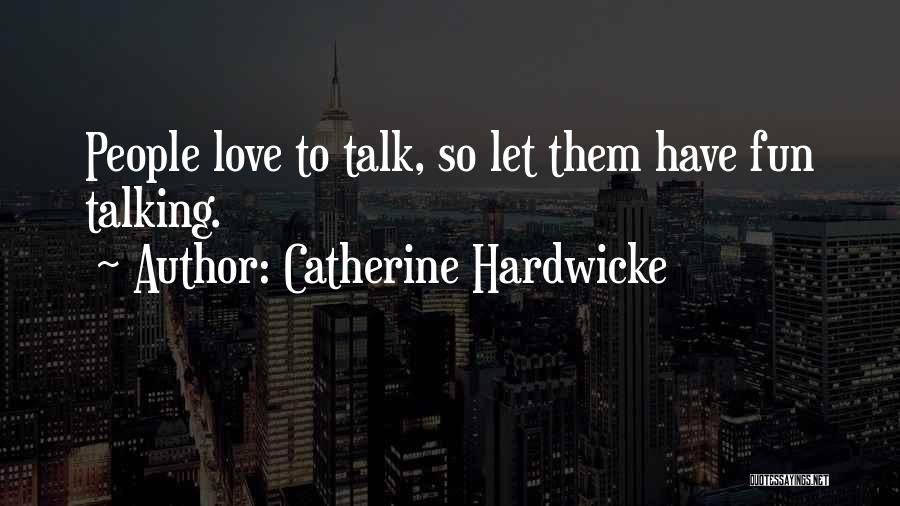 Catherine Hardwicke Quotes: People Love To Talk, So Let Them Have Fun Talking.