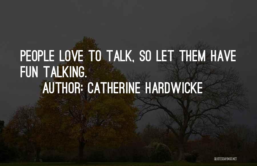 Catherine Hardwicke Quotes: People Love To Talk, So Let Them Have Fun Talking.