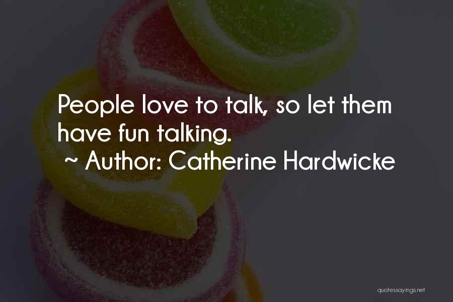 Catherine Hardwicke Quotes: People Love To Talk, So Let Them Have Fun Talking.