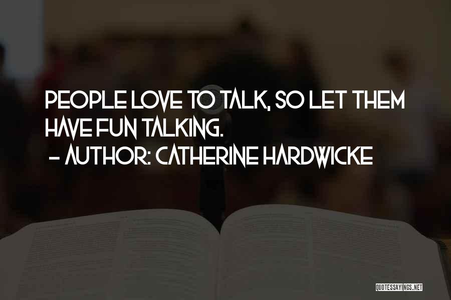 Catherine Hardwicke Quotes: People Love To Talk, So Let Them Have Fun Talking.