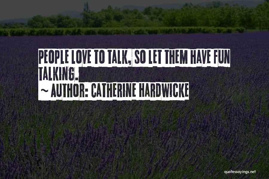 Catherine Hardwicke Quotes: People Love To Talk, So Let Them Have Fun Talking.