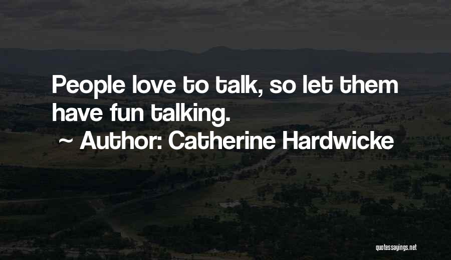 Catherine Hardwicke Quotes: People Love To Talk, So Let Them Have Fun Talking.