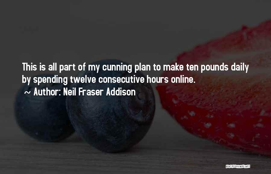 Neil Fraser Addison Quotes: This Is All Part Of My Cunning Plan To Make Ten Pounds Daily By Spending Twelve Consecutive Hours Online.