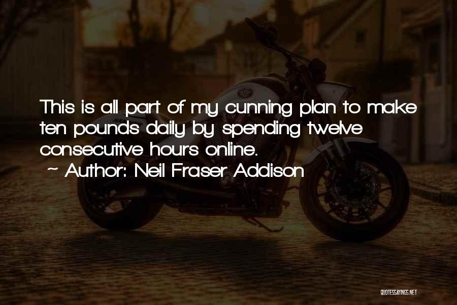 Neil Fraser Addison Quotes: This Is All Part Of My Cunning Plan To Make Ten Pounds Daily By Spending Twelve Consecutive Hours Online.