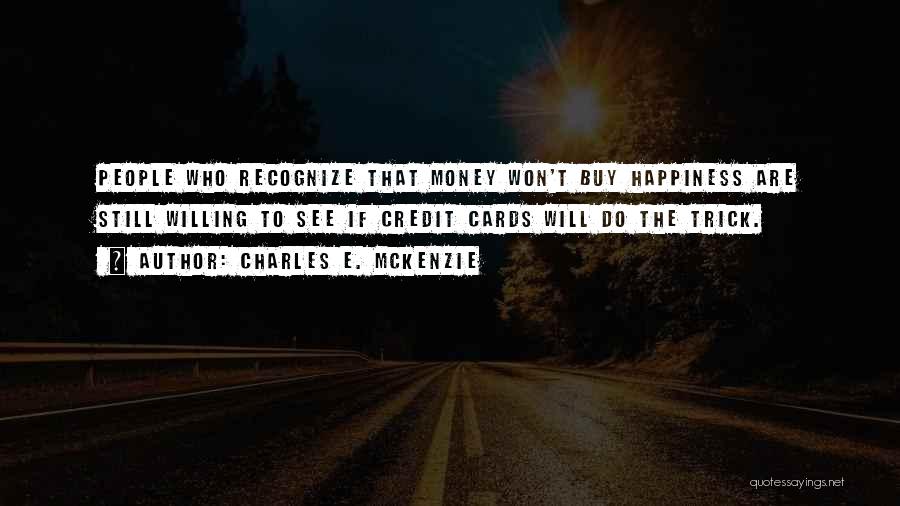 Charles E. McKenzie Quotes: People Who Recognize That Money Won't Buy Happiness Are Still Willing To See If Credit Cards Will Do The Trick.