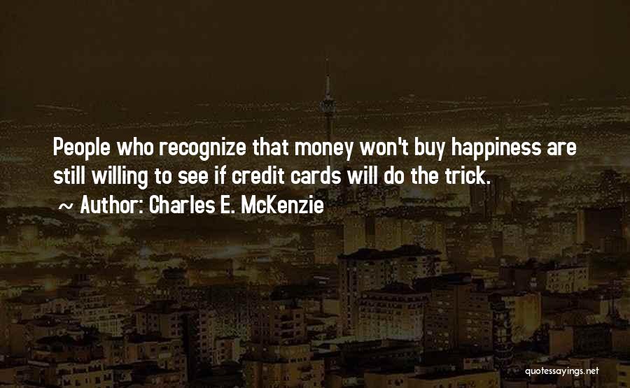 Charles E. McKenzie Quotes: People Who Recognize That Money Won't Buy Happiness Are Still Willing To See If Credit Cards Will Do The Trick.