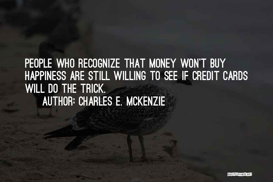 Charles E. McKenzie Quotes: People Who Recognize That Money Won't Buy Happiness Are Still Willing To See If Credit Cards Will Do The Trick.