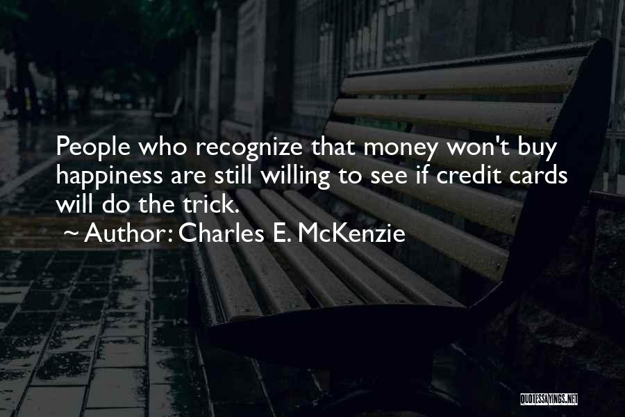 Charles E. McKenzie Quotes: People Who Recognize That Money Won't Buy Happiness Are Still Willing To See If Credit Cards Will Do The Trick.