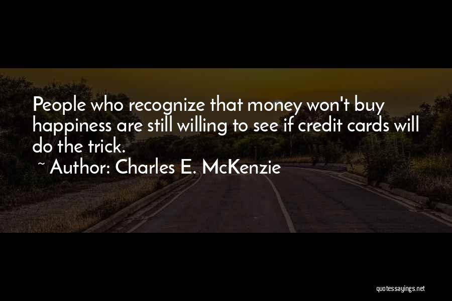 Charles E. McKenzie Quotes: People Who Recognize That Money Won't Buy Happiness Are Still Willing To See If Credit Cards Will Do The Trick.