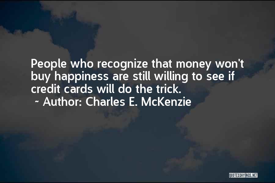 Charles E. McKenzie Quotes: People Who Recognize That Money Won't Buy Happiness Are Still Willing To See If Credit Cards Will Do The Trick.