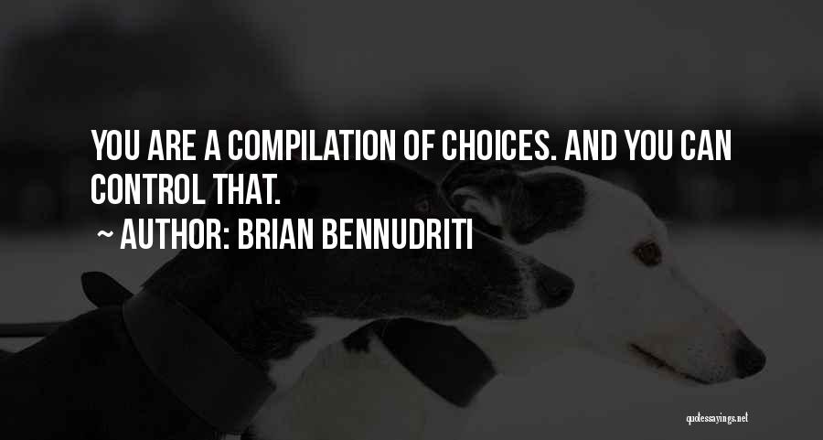Brian Bennudriti Quotes: You Are A Compilation Of Choices. And You Can Control That.