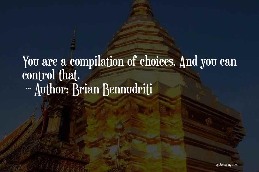 Brian Bennudriti Quotes: You Are A Compilation Of Choices. And You Can Control That.