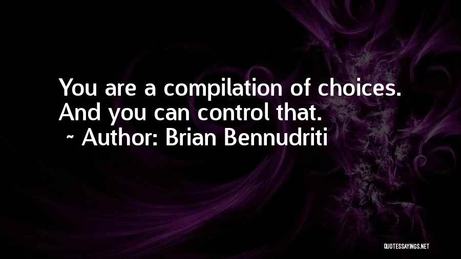 Brian Bennudriti Quotes: You Are A Compilation Of Choices. And You Can Control That.