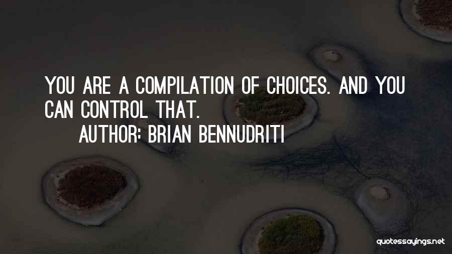 Brian Bennudriti Quotes: You Are A Compilation Of Choices. And You Can Control That.