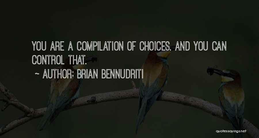 Brian Bennudriti Quotes: You Are A Compilation Of Choices. And You Can Control That.