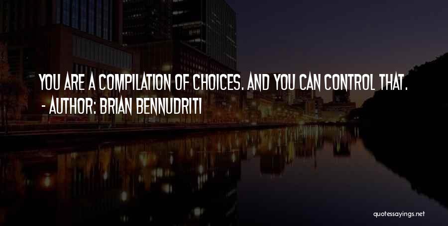 Brian Bennudriti Quotes: You Are A Compilation Of Choices. And You Can Control That.