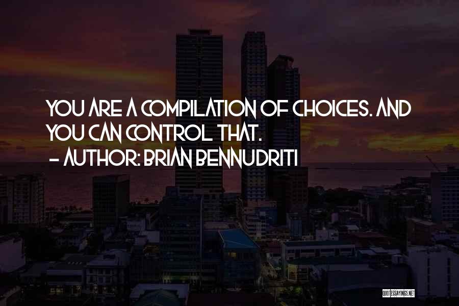 Brian Bennudriti Quotes: You Are A Compilation Of Choices. And You Can Control That.