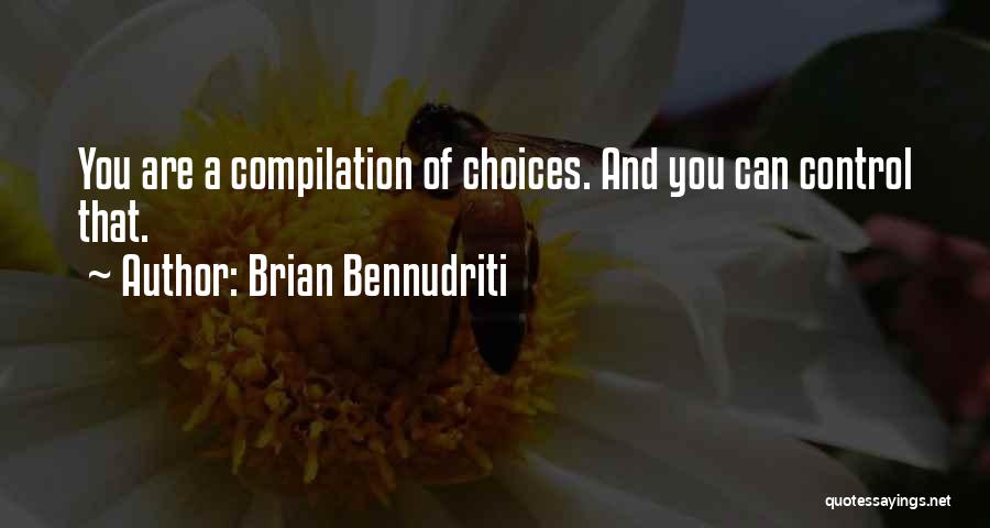 Brian Bennudriti Quotes: You Are A Compilation Of Choices. And You Can Control That.