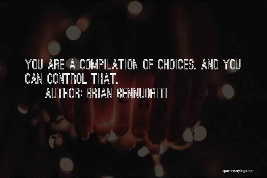 Brian Bennudriti Quotes: You Are A Compilation Of Choices. And You Can Control That.