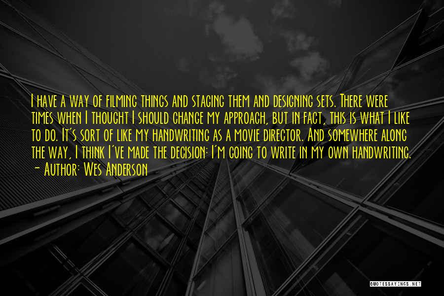 Wes Anderson Quotes: I Have A Way Of Filming Things And Staging Them And Designing Sets. There Were Times When I Thought I