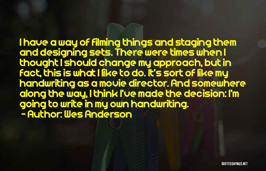 Wes Anderson Quotes: I Have A Way Of Filming Things And Staging Them And Designing Sets. There Were Times When I Thought I