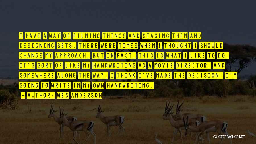 Wes Anderson Quotes: I Have A Way Of Filming Things And Staging Them And Designing Sets. There Were Times When I Thought I