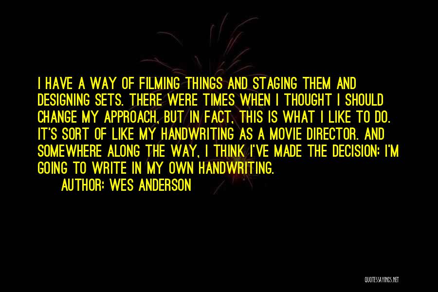 Wes Anderson Quotes: I Have A Way Of Filming Things And Staging Them And Designing Sets. There Were Times When I Thought I