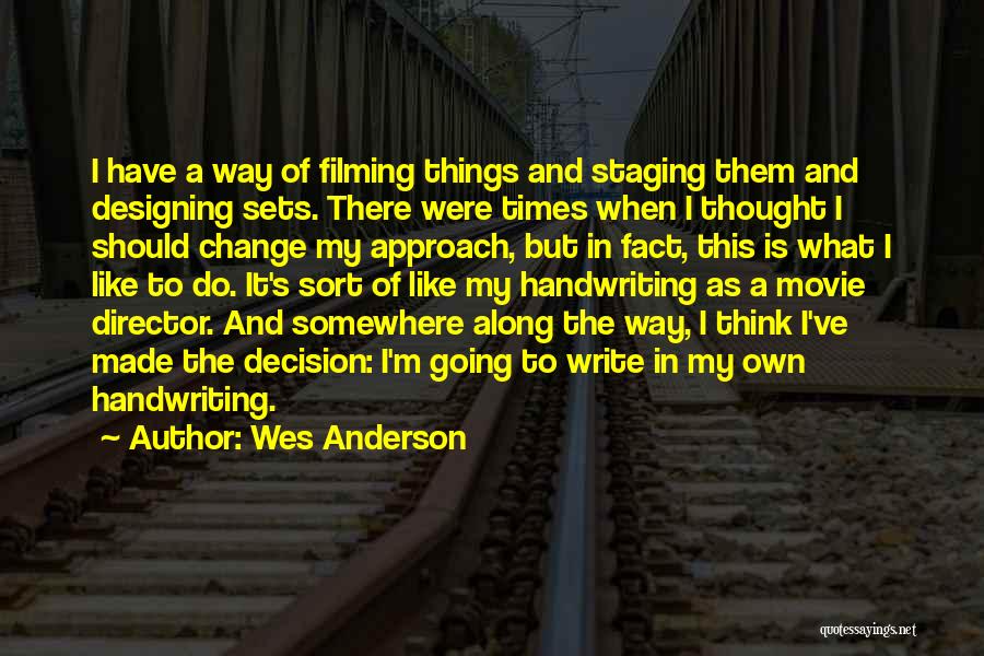 Wes Anderson Quotes: I Have A Way Of Filming Things And Staging Them And Designing Sets. There Were Times When I Thought I