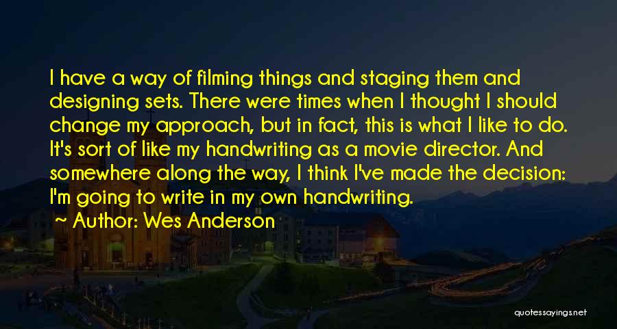Wes Anderson Quotes: I Have A Way Of Filming Things And Staging Them And Designing Sets. There Were Times When I Thought I