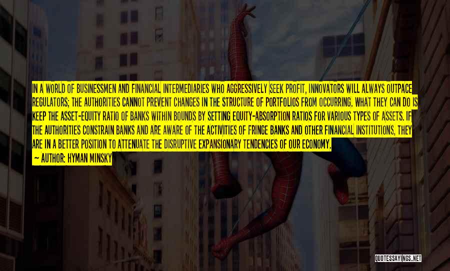 Hyman Minsky Quotes: In A World Of Businessmen And Financial Intermediaries Who Aggressively Seek Profit, Innovators Will Always Outpace Regulators; The Authorities Cannot
