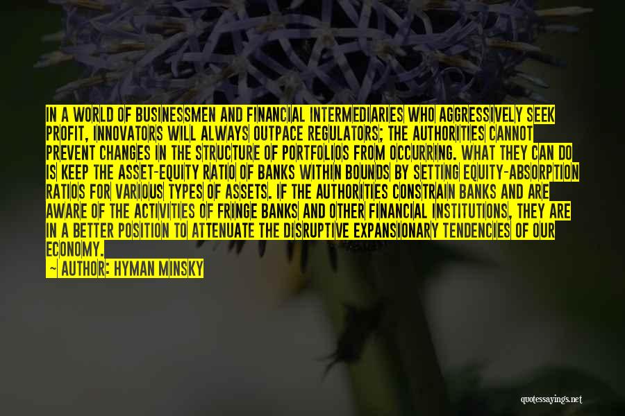 Hyman Minsky Quotes: In A World Of Businessmen And Financial Intermediaries Who Aggressively Seek Profit, Innovators Will Always Outpace Regulators; The Authorities Cannot