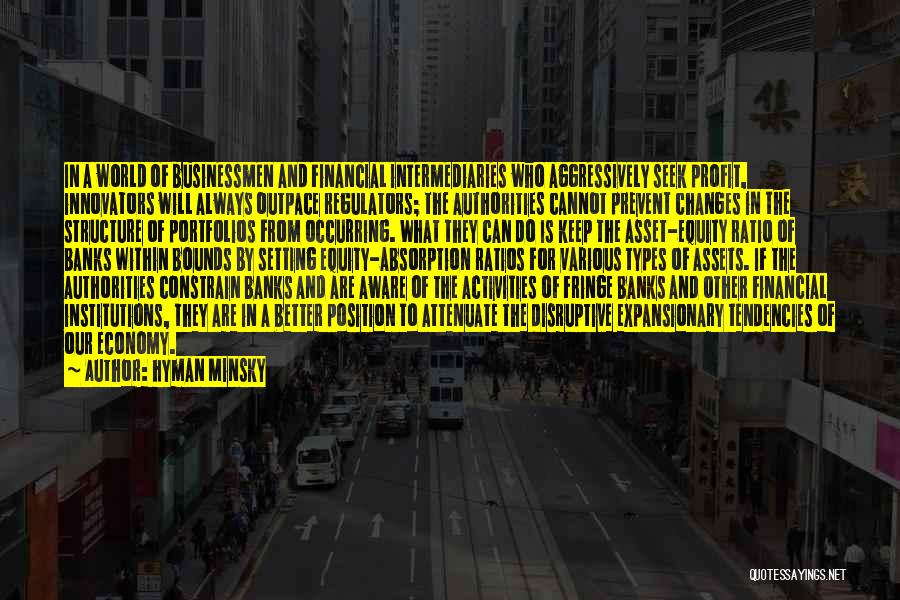 Hyman Minsky Quotes: In A World Of Businessmen And Financial Intermediaries Who Aggressively Seek Profit, Innovators Will Always Outpace Regulators; The Authorities Cannot