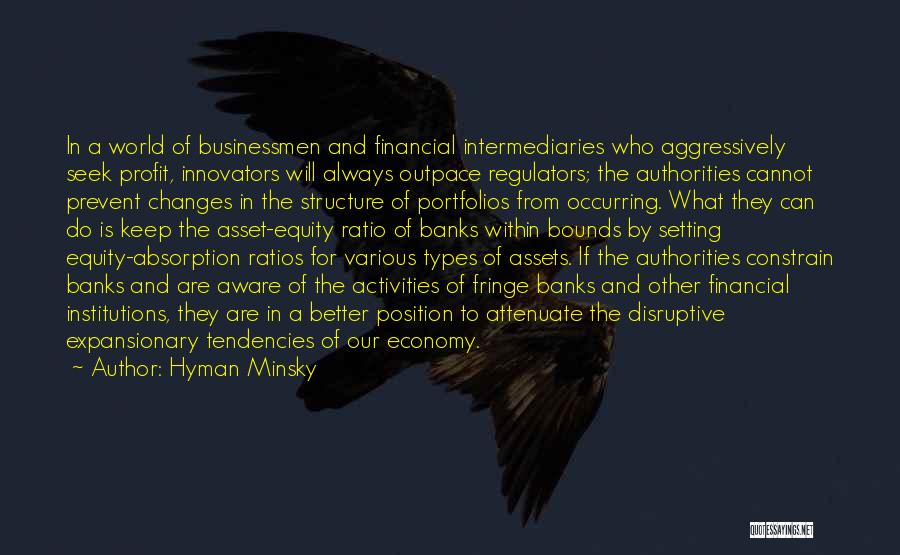 Hyman Minsky Quotes: In A World Of Businessmen And Financial Intermediaries Who Aggressively Seek Profit, Innovators Will Always Outpace Regulators; The Authorities Cannot