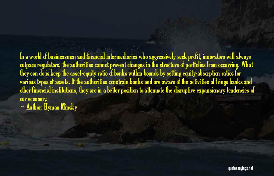 Hyman Minsky Quotes: In A World Of Businessmen And Financial Intermediaries Who Aggressively Seek Profit, Innovators Will Always Outpace Regulators; The Authorities Cannot