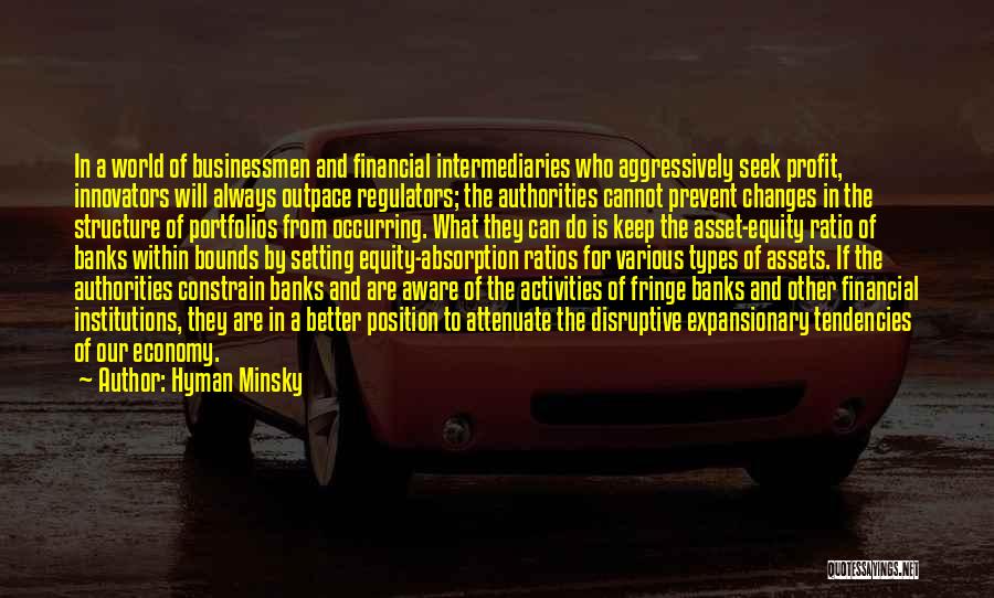 Hyman Minsky Quotes: In A World Of Businessmen And Financial Intermediaries Who Aggressively Seek Profit, Innovators Will Always Outpace Regulators; The Authorities Cannot