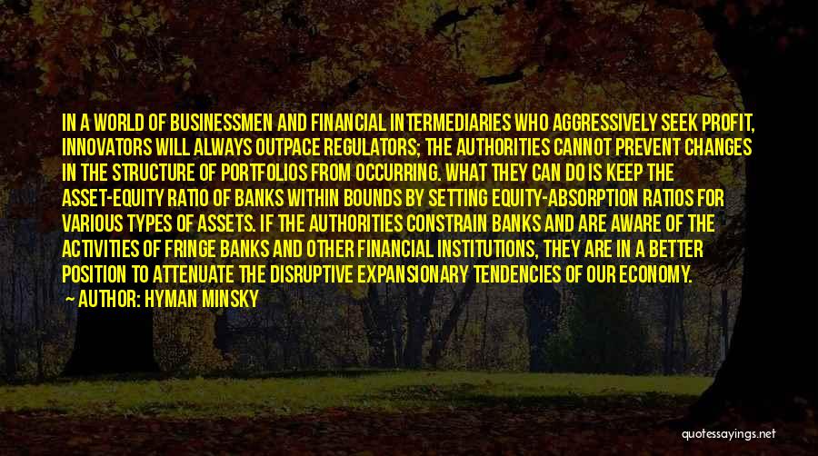 Hyman Minsky Quotes: In A World Of Businessmen And Financial Intermediaries Who Aggressively Seek Profit, Innovators Will Always Outpace Regulators; The Authorities Cannot