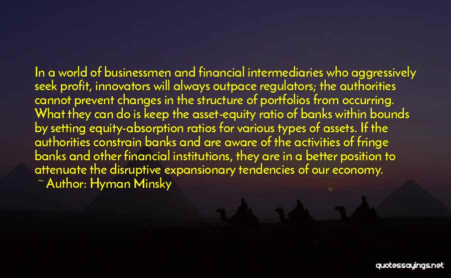 Hyman Minsky Quotes: In A World Of Businessmen And Financial Intermediaries Who Aggressively Seek Profit, Innovators Will Always Outpace Regulators; The Authorities Cannot