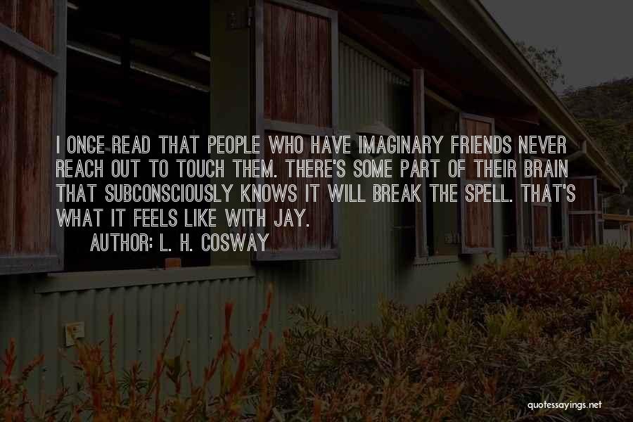 L. H. Cosway Quotes: I Once Read That People Who Have Imaginary Friends Never Reach Out To Touch Them. There's Some Part Of Their